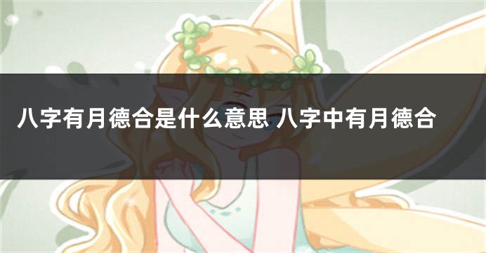 八字有月德合是什么意思 八字中有月德合