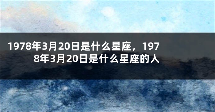 1978年3月20日是什么星座，1978年3月20日是什么星座的人
