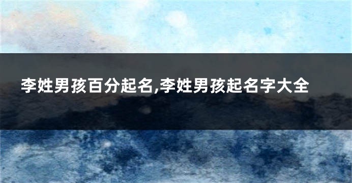 李姓男孩百分起名,李姓男孩起名字大全