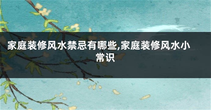 家庭装修风水禁忌有哪些,家庭装修风水小常识