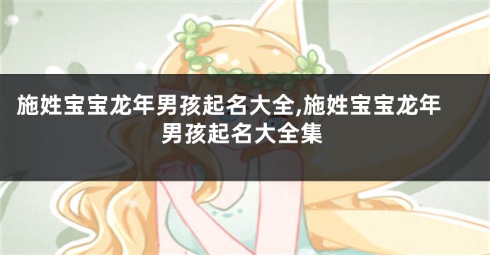 施姓宝宝龙年男孩起名大全,施姓宝宝龙年男孩起名大全集