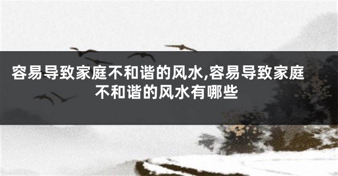容易导致家庭不和谐的风水,容易导致家庭不和谐的风水有哪些