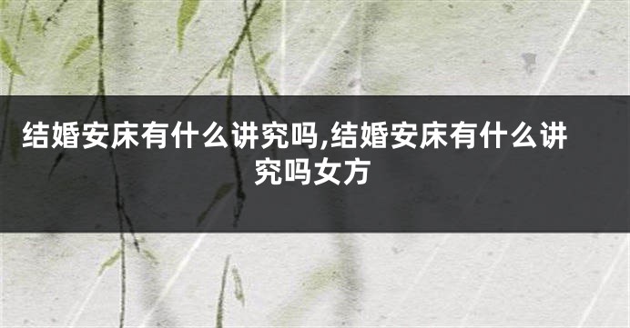 结婚安床有什么讲究吗,结婚安床有什么讲究吗女方