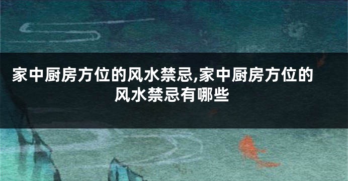 家中厨房方位的风水禁忌,家中厨房方位的风水禁忌有哪些
