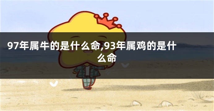 97年属牛的是什么命,93年属鸡的是什么命
