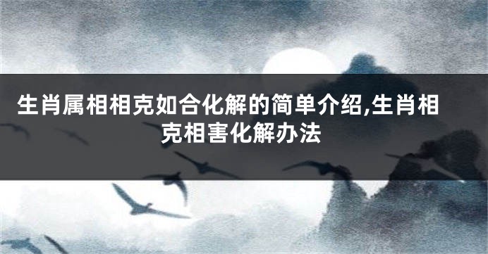 生肖属相相克如合化解的简单介绍,生肖相克相害化解办法