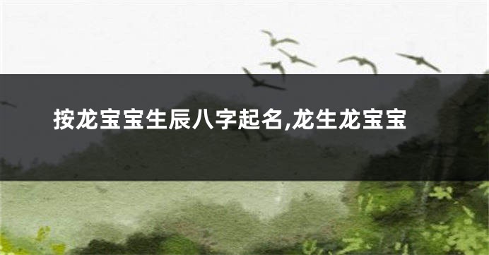 按龙宝宝生辰八字起名,龙生龙宝宝