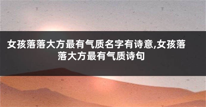 女孩落落大方最有气质名字有诗意,女孩落落大方最有气质诗句