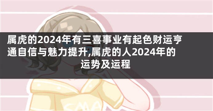 属虎的2024年有三喜事业有起色财运亨通自信与魅力提升,属虎的人2024年的运势及运程