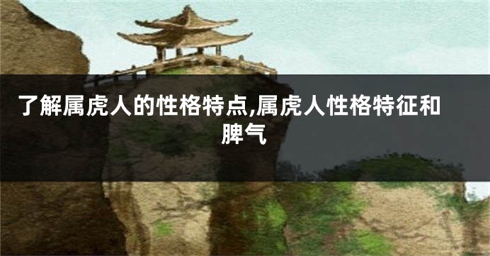 了解属虎人的性格特点,属虎人性格特征和脾气