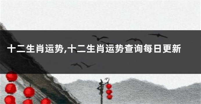 十二生肖运势,十二生肖运势查询每日更新