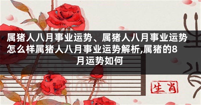 属猪人八月事业运势、属猪人八月事业运势怎么样属猪人八月事业运势解析,属猪的8月运势如何