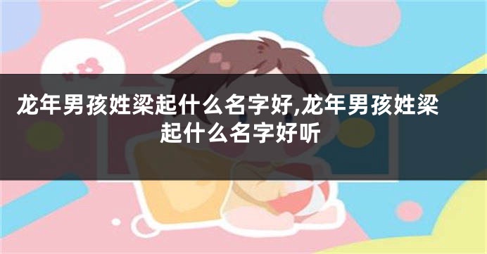 龙年男孩姓梁起什么名字好,龙年男孩姓梁起什么名字好听