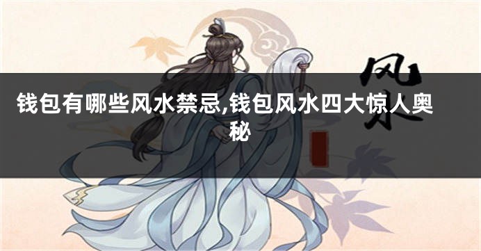 钱包有哪些风水禁忌,钱包风水四大惊人奥秘