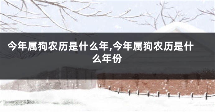 今年属狗农历是什么年,今年属狗农历是什么年份