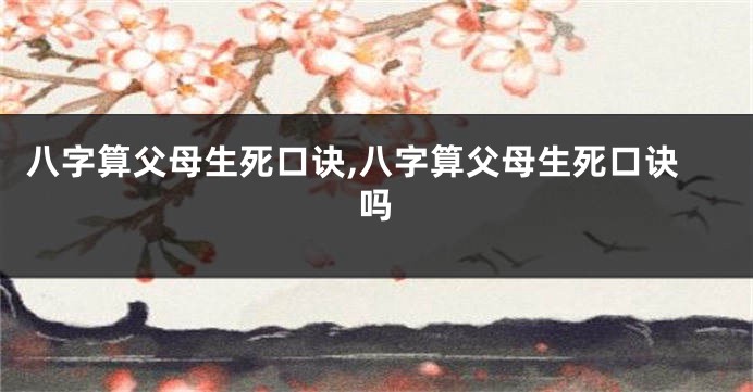 八字算父母生死口诀,八字算父母生死口诀吗
