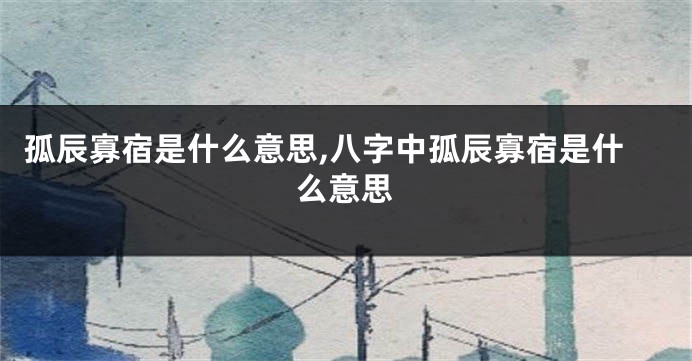 孤辰寡宿是什么意思,八字中孤辰寡宿是什么意思