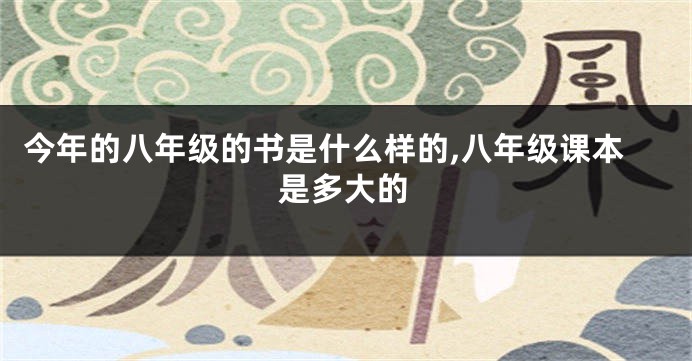 今年的八年级的书是什么样的,八年级课本是多大的