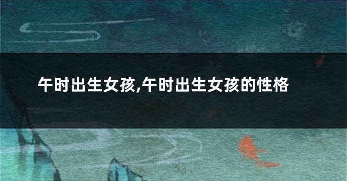 午时出生女孩,午时出生女孩的性格