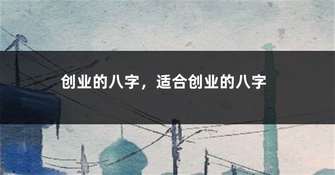 创业的八字，适合创业的八字