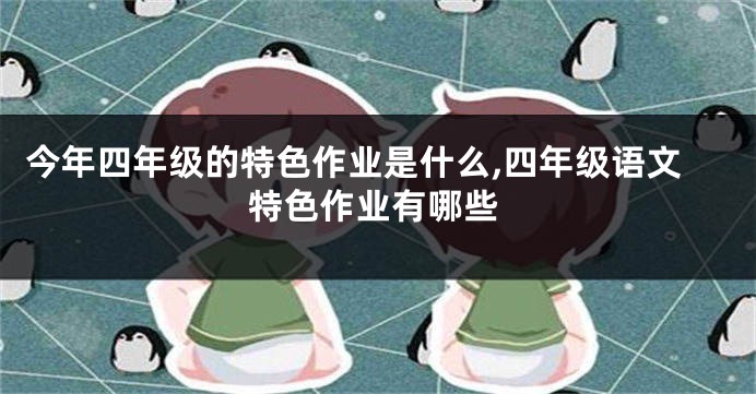 今年四年级的特色作业是什么,四年级语文特色作业有哪些