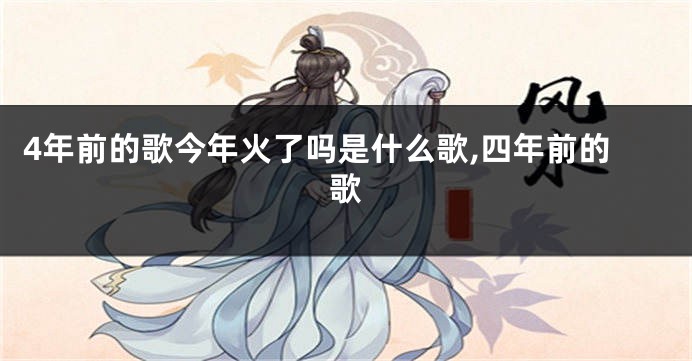 4年前的歌今年火了吗是什么歌,四年前的歌