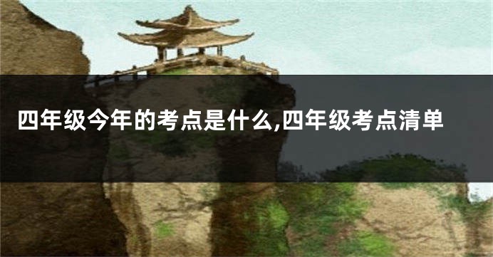 四年级今年的考点是什么,四年级考点清单