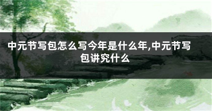 中元节写包怎么写今年是什么年,中元节写包讲究什么