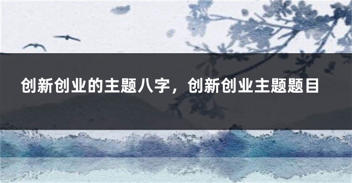 创新创业的主题八字，创新创业主题题目