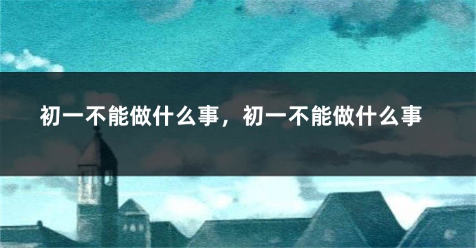 初一不能做什么事，初一不能做什么事