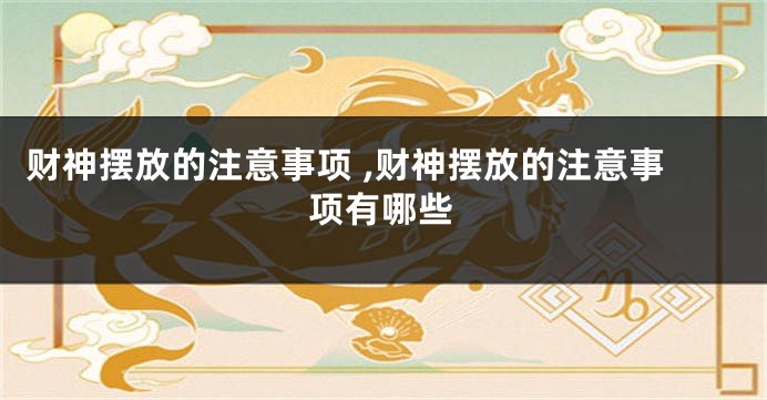 财神摆放的注意事项 ,财神摆放的注意事项有哪些