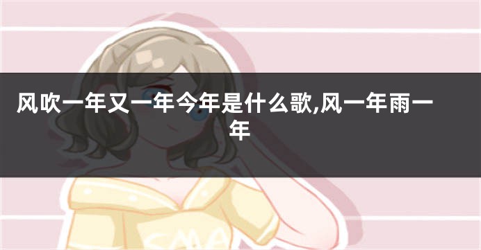 风吹一年又一年今年是什么歌,风一年雨一年