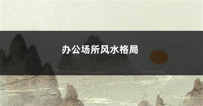 办公场所风水格局