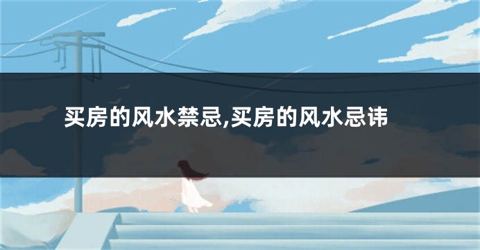 买房的风水禁忌,买房的风水忌讳
