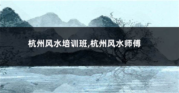 杭州风水培训班,杭州风水师傅