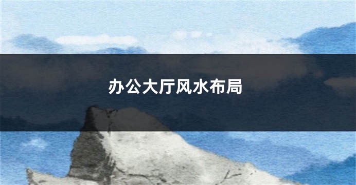 办公大厅风水布局