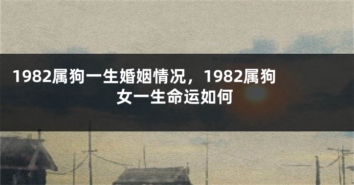 1982属狗一生婚姻情况，1982属狗女一生命运如何