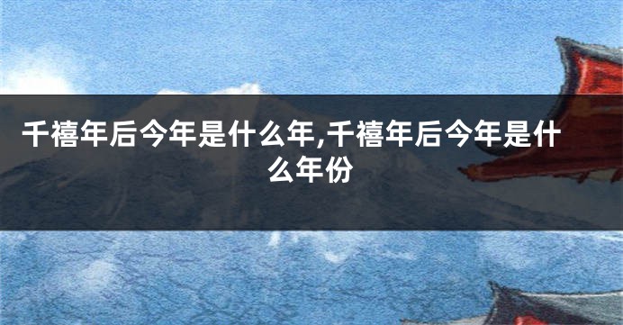 千禧年后今年是什么年,千禧年后今年是什么年份