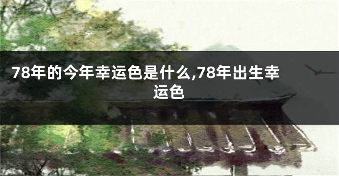 78年的今年幸运色是什么,78年出生幸运色