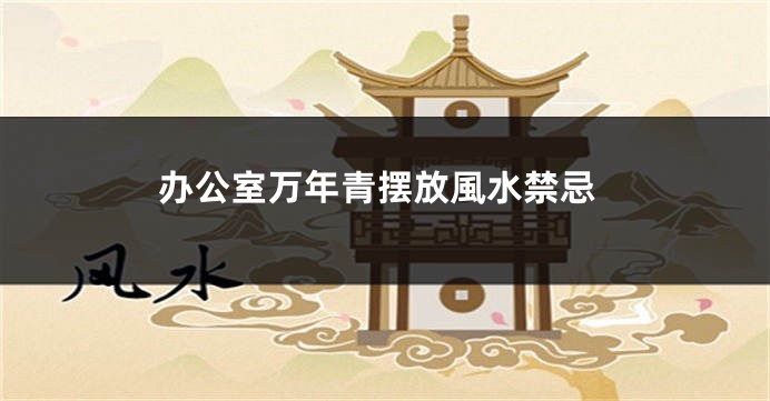 办公室万年青摆放風水禁忌