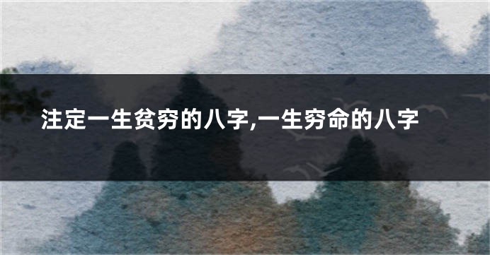 注定一生贫穷的八字,一生穷命的八字
