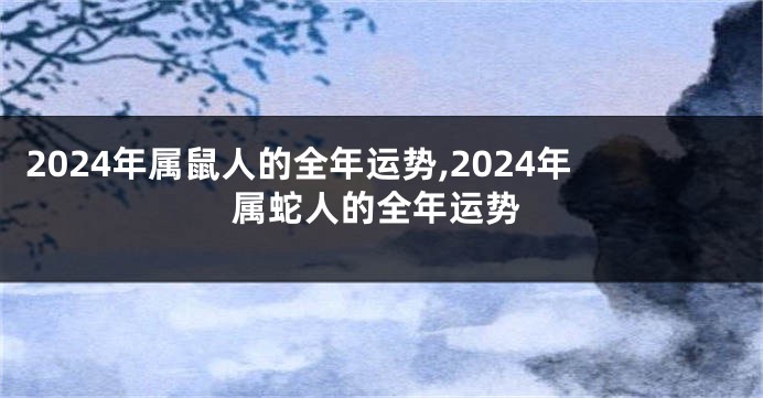 2024年属鼠人的全年运势,2024年属蛇人的全年运势