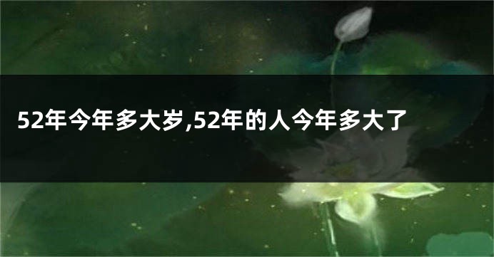 52年今年多大岁,52年的人今年多大了