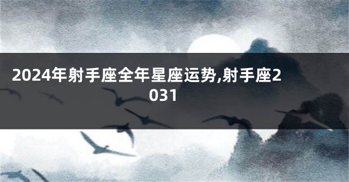 2024年射手座全年星座运势,射手座2031