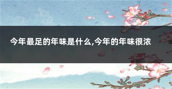 今年最足的年味是什么,今年的年味很浓