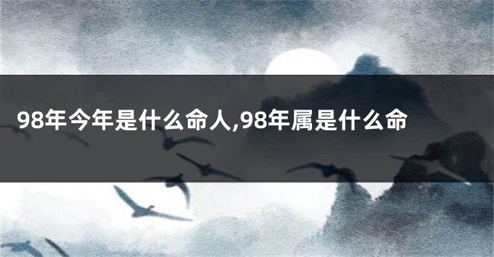 98年今年是什么命人,98年属是什么命