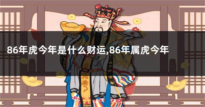 86年虎今年是什么财运,86年属虎今年