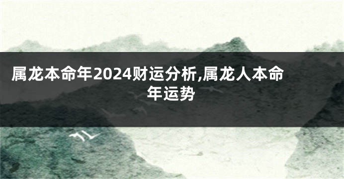 属龙本命年2024财运分析,属龙人本命年运势