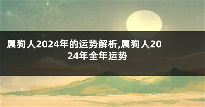 属狗人2024年的运势解析,属狗人2024年全年运势