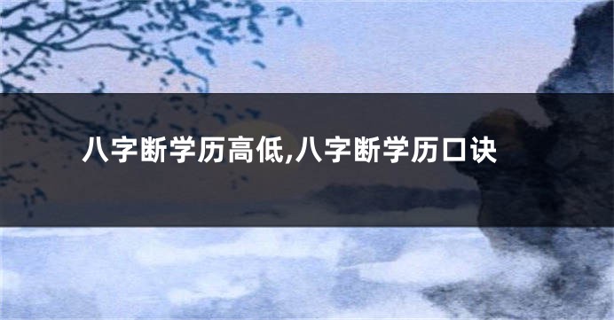 八字断学历高低,八字断学历口诀